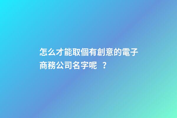 怎么才能取個有創意的電子商務公司名字呢？-第1張-公司起名-玄機派